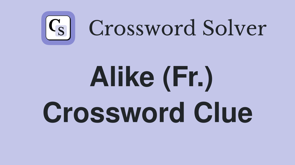 Alike (Fr.) Crossword Clue Answers Crossword Solver